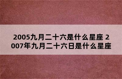 2005九月二十六是什么星座 2007年九月二十六日是什么星座